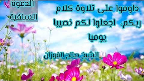 داوموا على تلاوة كلام ربكم ، اجعلوا لكم نصيبا يوميا / الشيخ صالح الفوزان