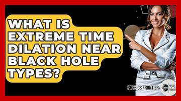 What Is Extreme Time Dilation Near Black Hole Types? - Physics Frontier