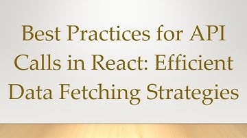 Best Practices for API Calls in React: Efficient Data Fetching Strategies
