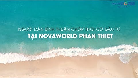 NOVAWORLD PHAN THIET | NGƯỜI DÂN BÌNH THUẬN CHỚP THỜI CƠ ĐẦU TƯ