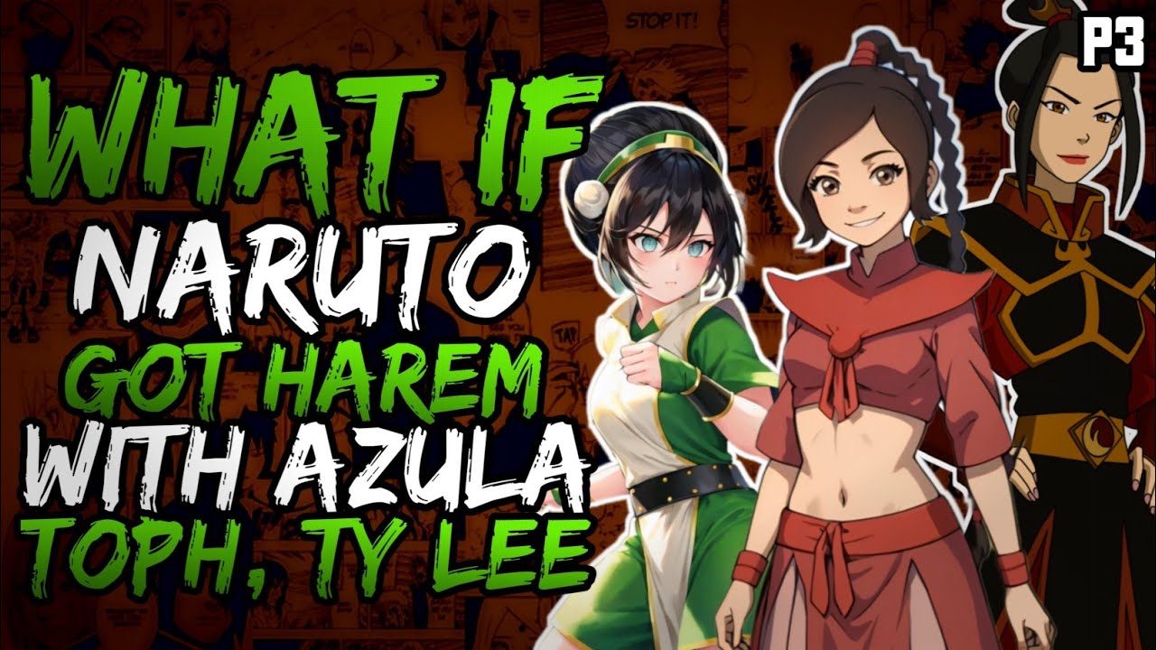 What if Naruto Got Harem with Azula, Toph and Ty Lee? (NarutoxAvatarLA) (( Part 3 ))