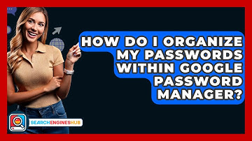 How Do I Organize My Passwords Within Google Password Manager? - SearchEnginesHub.com