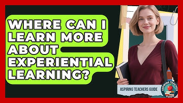 Where Can I Learn More About Experiential Learning? - Aspiring Teacher Guide