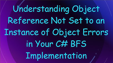 Understanding Object Reference Not Set to an Instance of Object Errors in Your C# BFS Implementation