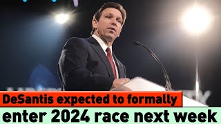 DeSantis expected to formally enter 2024 race next week