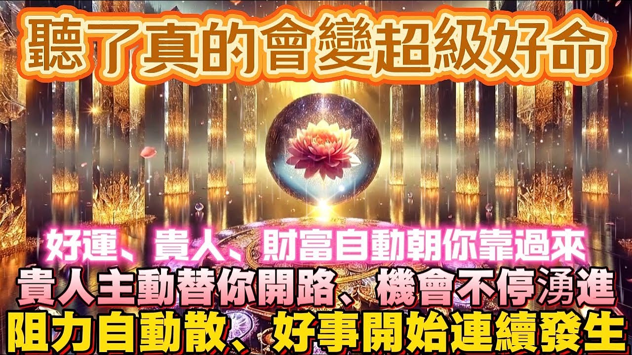 聽了真的會變超級好命｜好運、貴人、財富自動朝你靠過來｜貴人主動替你開路、機會不停湧進｜阻力自動散、好事開始連續發生｜吸引力法則調頻能量音樂