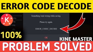 something went wrong while saving kinemaster | error code decode | error codec decode kinemaster |