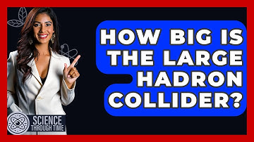 How Big Is The Large Hadron Collider? - Science Through Time