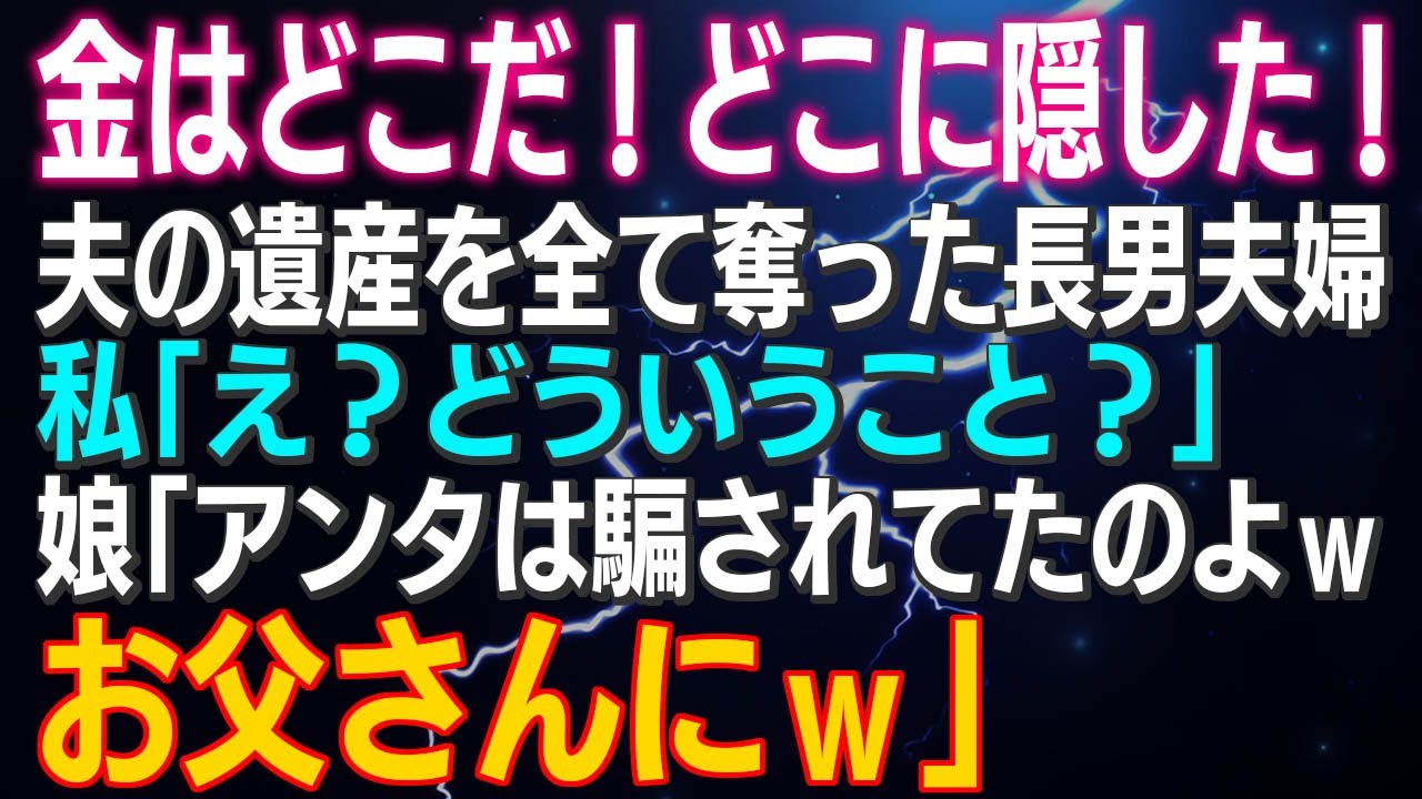 【スカッとする話】金はどこだ！どこに隠した！夫の遺産を全て奪った長男夫婦 私「え？」娘「アンタは騙されてたのよｗお父さんにｗ」二人は罵り合い…