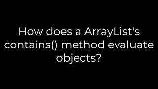 Java :How does a ArrayList's contains() method evaluate objects(5solution)