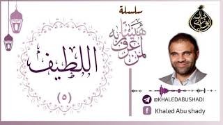 5 - اللطيف ❤ | سلسلة هنيئاً لمن عرف ربه 💙 || د. خالد أبوشادي