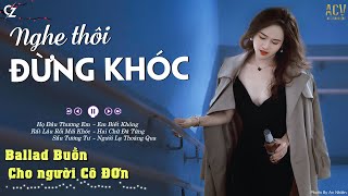 Nghe Thôi Đừng Khóc | Họ Đâu Thương Em, Rất Lâu Rồi Mới Khóc | LK Nhạc Buồn Cho Người Cô Đơn