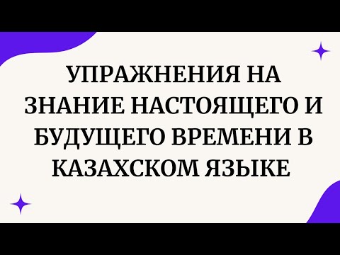 Казахский язык для всех! Упражнения на знание настоящего и будущего времени в казахском языке