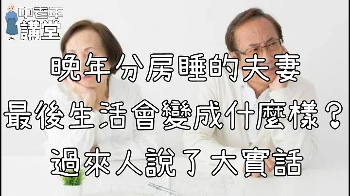 晚年分房睡的夫妻，最后生活会变成什么样？过来人说了大实话！【中老年讲堂】 - 天天要闻