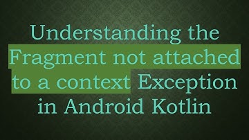 Understanding the Fragment not attached to a context Exception in Android Kotlin