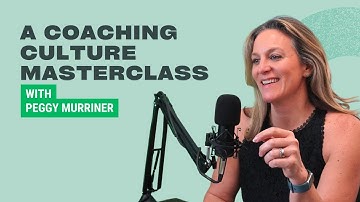 How To Create A Coaching Culture In The Workplace: Masterclass With Peggy Murriner