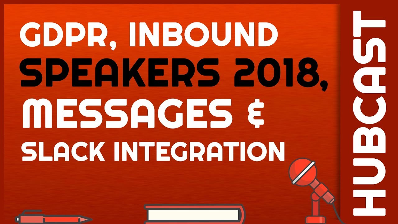 Hubcast 172: GDPR, INBOUND 2018 Speakers, & Slack Integration
