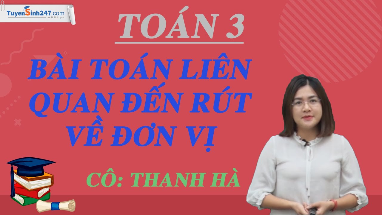 Bài toán liên quan đến rút về đơn vị (tiếp theo) – Toán 3 – Cô Thanh Hà