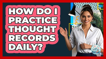 How Do I Practice Thought Records Daily?