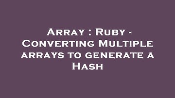 Array : Ruby - Converting Multiple arrays to generate a Hash