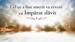 Cel ce a fost smerit va reveni ca Împărat slăvit