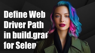 How to Define WebDriver Path in build.gradle for Selenium Tests