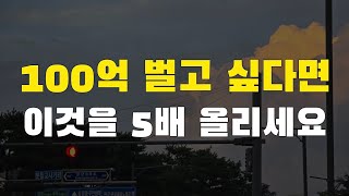 100억 벌고 싶다면 이것을 5배로 올려보세요. 불가능이 가능으로 바뀝니다.