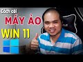 Cách cài máy ảo Win 11 FREE 100%