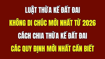 Luật Thừa Kế Đất Đai Không Di Chúc Mới Nhất Từ 2026 - Pháp Luật Thừa Kế 2026