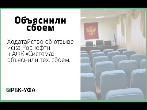 Ходатайство об отзыве иска Роснефти к АФК «Система» объяснили тех. сбоем. Ходатайство об отзыве иска Роснефти к АФК «Система» объяснили тех. сбоем.