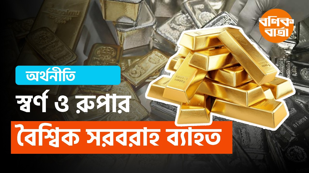 স্বর্ণ ও রুপার বৈশ্বিক সরবরাহ ব্যাহত