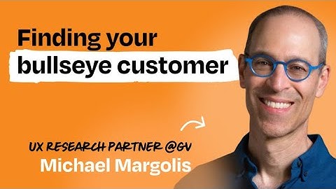 Identify your bullseye customer in one day | Michael Margolis (UX Research Partner at GV)