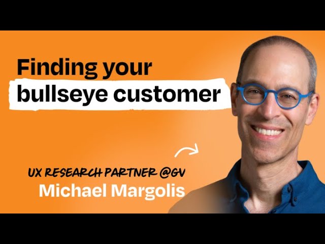 Outline Video Identify your bullseye customer in one day | Michael Margolis (UX Research Partner at GV)