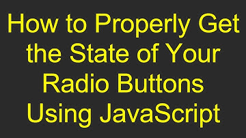 How to Properly Get the State of Your Radio Buttons Using JavaScript