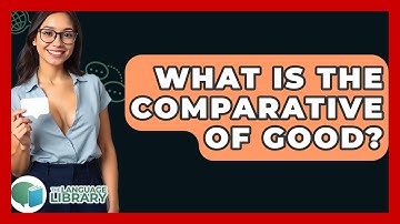 What Is The Comparative Of Good? - The Language Library