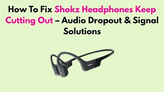 How To Fix Shokz Headphones Keep Cutting Out – Audio Dropout & Signal Solutions