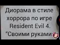 Диорама-Resident Evil 4!