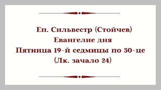 Еп. Сильвестр (Стойчев). Евангелие дня. Пятница 19-й седмицы по 50-це (Лк. зачало 24)