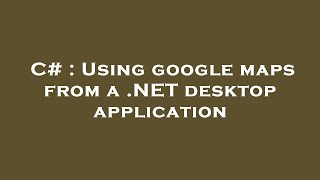 C# : Using google maps from a .NET desktop application Net Worth