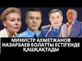 МИНИСТР АХМЕТЖАНОВ НАЗАРБАЕВ БОЛАТТЫ ЕСТІГЕНДЕ ҚАШҚАҚТАДЫ