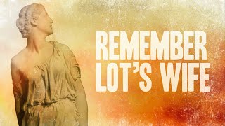 Remember Lot’s Wife!