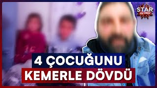 Vicdansız Baba Çocuklarını Kemerle Dövüp O Anları Kayda Aldı Star Ana Haber