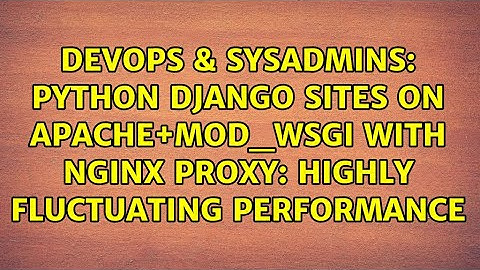 Python Django sites on Apache+mod_wsgi with nginx proxy: highly fluctuating performance