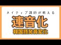 【韓国語講座】韓国語発音変化「連音化」