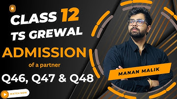 ADMISSION OF A PARTNER | Q46, Q47, Q48 | 2024 | TS GREWAL | ACCOUNTS | CLASS 12