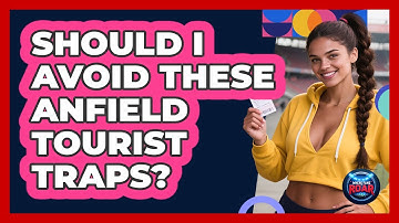 Should I Avoid These Anfield Tourist Traps? - Where the Fans Roar