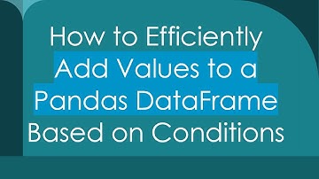How to Efficiently Add Values to a Pandas DataFrame Based on Conditions