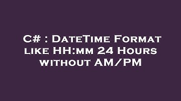C# : DateTime Format like HH:mm 24 Hours without AM/PM