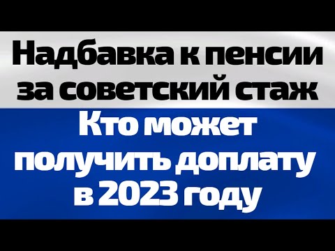 Надбавка к пенсии за советский стаж  Кто может получить доплату в 2023 году