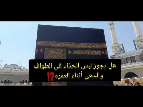 العمره للنساء هل يجوز لبس الحذاء في الطواف و السعى أثناء العمره ونصائح مهمه للمعتمرين